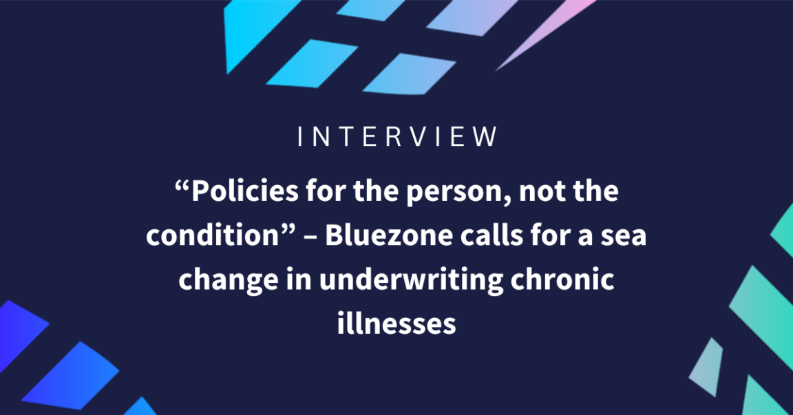 “Policies for the person, not the condition” – Bluezone calls for a sea change in underwriting chronic illnesses
